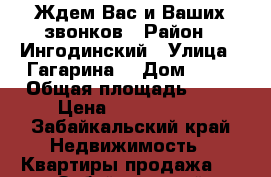 Ждем Вас и Ваших звонков › Район ­ Ингодинский › Улица ­ Гагарина  › Дом ­ 11 › Общая площадь ­ 59 › Цена ­ 2 850 000 - Забайкальский край Недвижимость » Квартиры продажа   . Забайкальский край